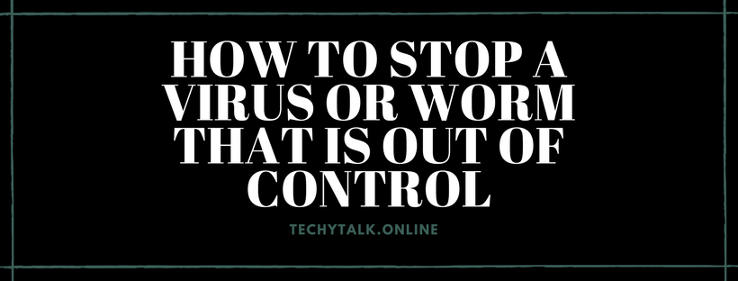 How to Stop a Virus or Worm That Is Out of Control