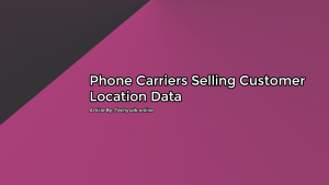 (Phone Carriers) Selling Customer Location Data