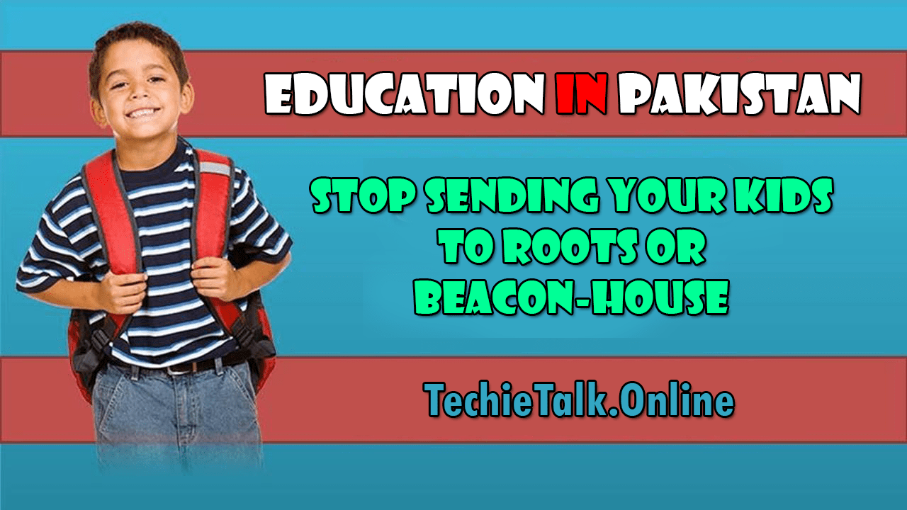 Education in Pakistan - Stop Sending Your Kids to Roots or Beacon-house