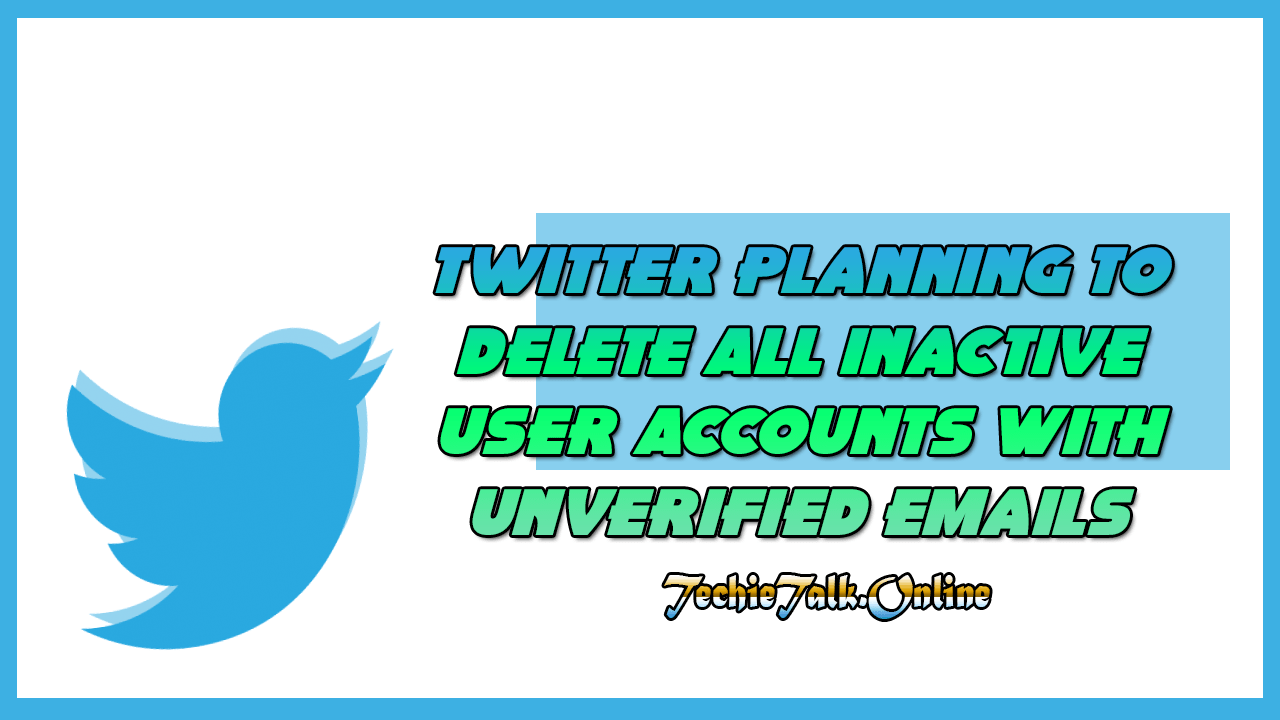 Twitter Planning to Delete All Inactive User Accounts With Unverified Emails