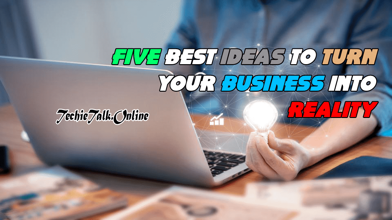 Five Best Ideas To Turn Your Business into Reality