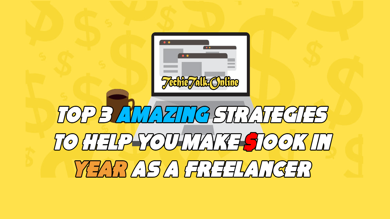 Top 3 Amazing Strategies to help you make $100k in Year as a Freelancer