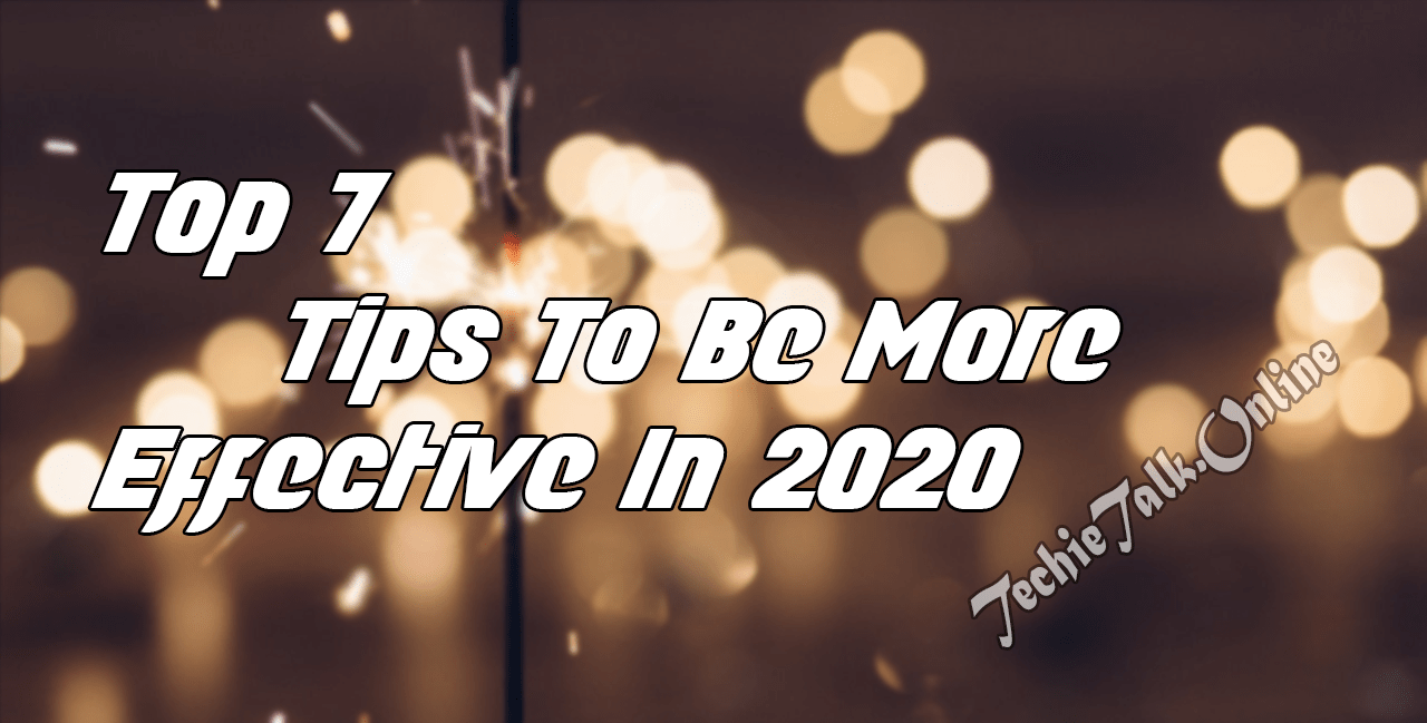 Top 7 Tips To Be More Effective In 2020