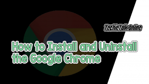 How to Install and Uninstall the Google Chrome Browser