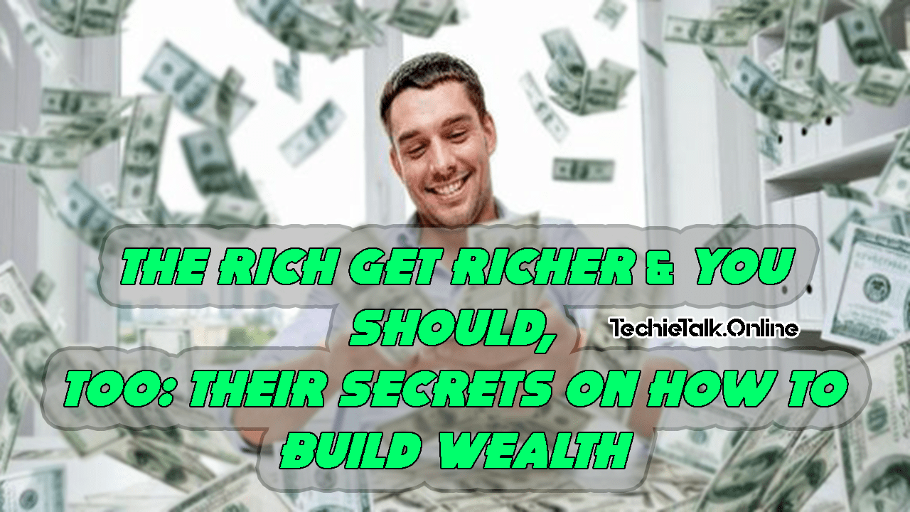 The Rich Get Richer & You Should, Too: Their Secrets on How to Build Wealth