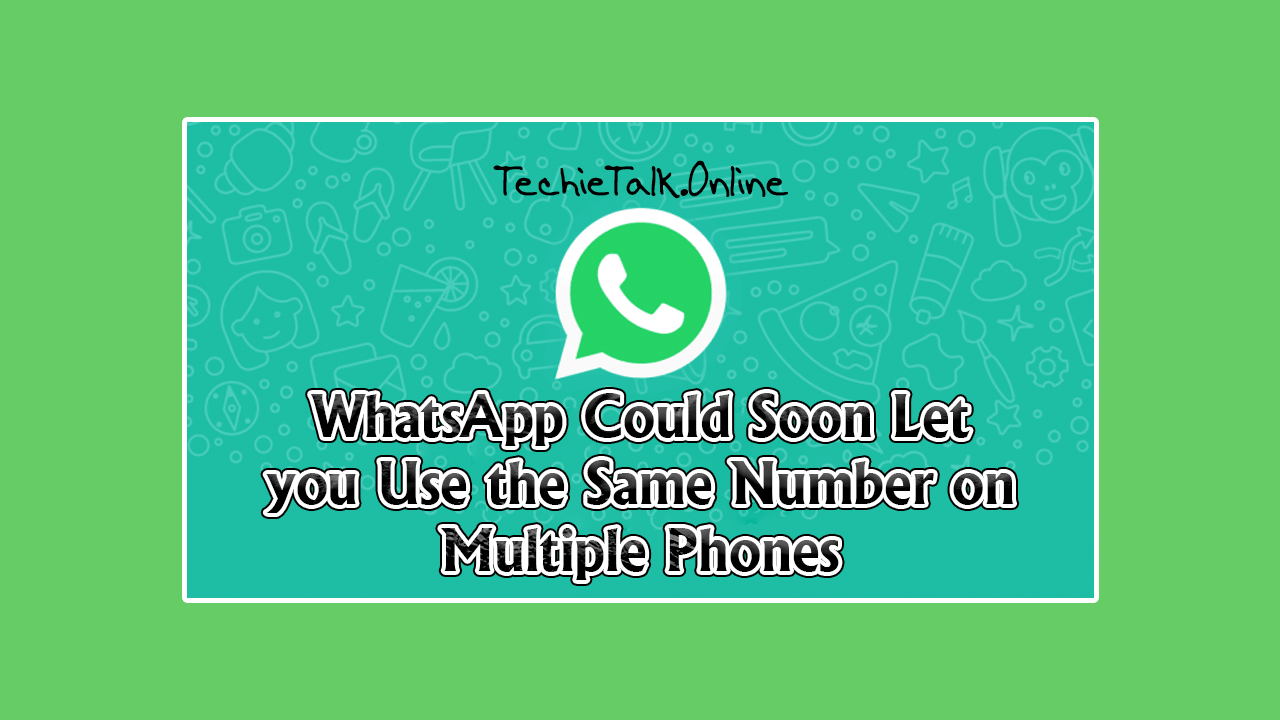 WhatsApp Could Soon Let you Use the Same Number on Multiple Phones